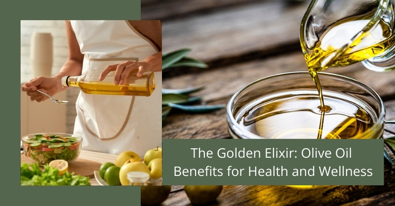 The Golden Elixir: Olive Oil Benefits for Health and Wellness