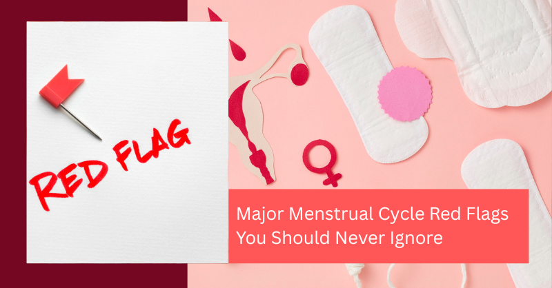 Major Menstrual Cycle Red Flags You Should Never Ignore