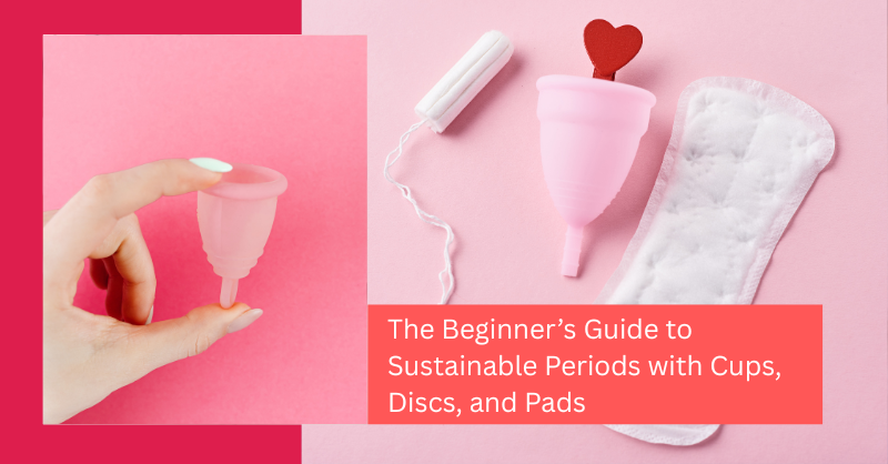 Beginner’s Guide to Sustainable Periods, benefits of reusable period products, best menstrual cup, best reusable disc, best reusable pads, cloth pad sizing and absorbency, cost of sustainable period products, eco-friendly pads Menstrual cup vs reusable pads, eco-friendly period care, environmental impact of disposable pads, how long does a menstrual cup last Menstrual disc for beginners, how to have a sustainable period Menstrual cup for beginners, how to use a menstrual cup, how to use a menstrual disc, how to wash cloth pads, is a menstrual cup safe, long-term period savings