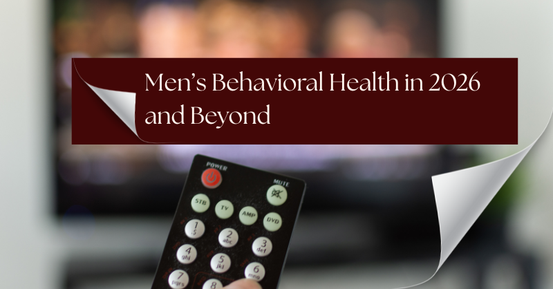 Men’s Behavioral Health in 2026 and Beyond